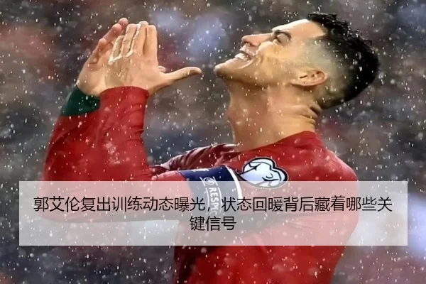 郭艾伦复出训练动态曝光，状态回暖背后藏着哪些关键信号